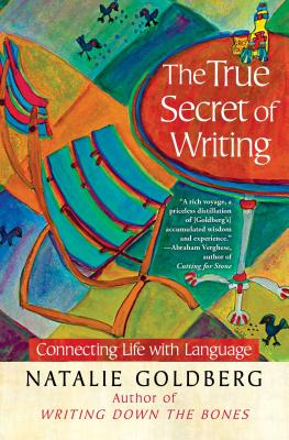 The True Secret of Writing: Connecting Life with Language (Goldberg Natalie)