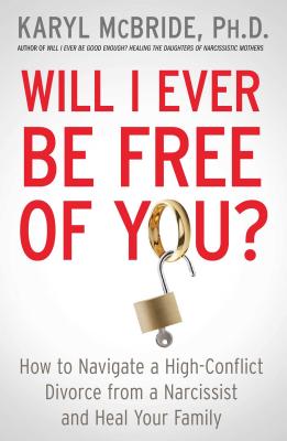 Will I Ever Be Free of You?: How to Navigate a High-Conflict Divorce from a Narcissist and Heal Your Family (McBride Karyl)