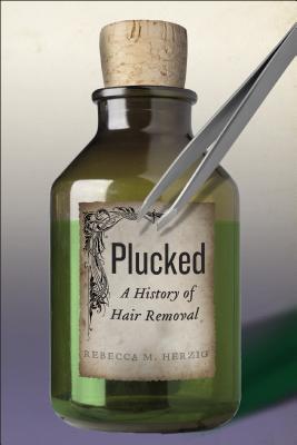 Plucked: A History of Hair Removal (Herzig Rebecca M.)