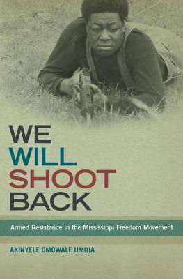 We Will Shoot Back: Armed Resistance in the Mississippi Freedom Movement (Umoja Akinyele Omowale)