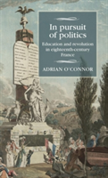 In Pursuit of Politics: Education and Revolution in Eighteenth-Century France (O\'Connor Adrian)