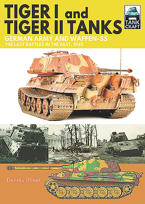 Tiger I and Tiger II Tanks - German Army and Waffen-SS The Last Battles in the East, 1945 (Oliver Dennis)(Paperback / softback)
