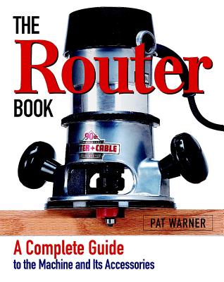 The Router Book: A Complete Guide to the Router and Its Accessories (Warner Pat)