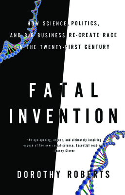 Fatal Invention: How Science, Politics, and Big Business Re-Create Race in the Twenty-First Century (Roberts Dorothy E.)