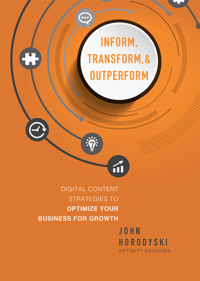 Inform, Transform & Outperform: Digital Content Strategies to Optimize Your Business for Growth (Horodyski John)