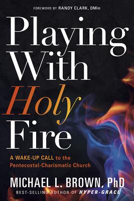 Playing with Holy Fire: A Wake-Up Call to the Pentecostal-Charismatic Church (Brown Michael L.)