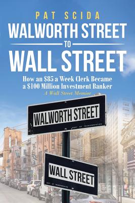 Levně Walworth Street to Wall Street: How an $85 a Week Clerk Became a $100 Million Investment Banker: A Wall Street Memoir (Scida Pat)(Paperback)