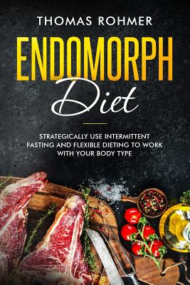 Endomorph Diet: Strategically Use Intermittent Fasting and Flexible Dieting to Work with Your Body T