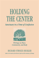 Holding to the Center: Sanctuary in a Time of Confusion (Strozzi-Heckler Richard)