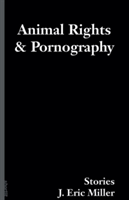 Animal Rights and Pornography: Stories (Miller J. Eric)