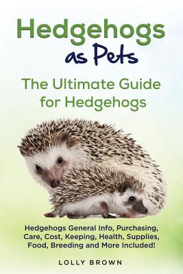 Hedgehogs as Pets: Hedgehogs General Info, Purchasing, Care, Cost, Keeping, Health, Supplies, Food, Breeding and More Included! the Ultim (Brown Lolly)