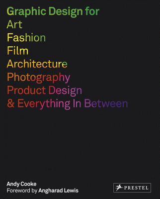 Graphic Design for Art, Fashion, Film, Architecture, Photography, Product Design and Everything in Between (Cooke Andy)