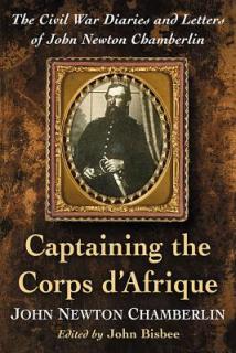Captaining the Corps d'Afrique: The Civil War Diaries and Letters of John Newton Chamberlin
