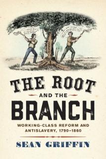 The Root and the Branch: Working-Class Reform and Antislavery, 1790-1860